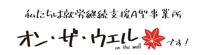 私たちは就労継続支援A型事業所オンザウェルです!